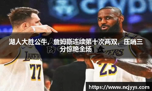 湖人大胜公牛，詹姆斯连续第十次两双，压哨三分惊艳全场