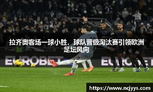 拉齐奥客场一球小胜，球队晋级淘汰赛引领欧洲足坛风向