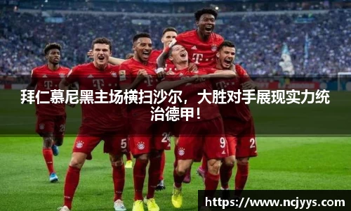 拜仁慕尼黑主场横扫沙尔，大胜对手展现实力统治德甲！
