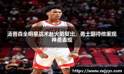汤普森全明星战术赴火箭复出，勇士期待他重现神勇表现