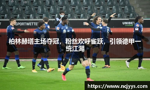 柏林赫塔主场夺冠，粉丝欢呼雀跃，引领德甲一统江湖