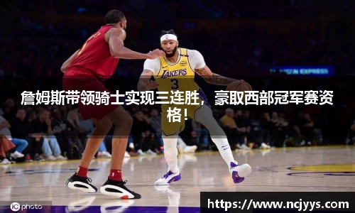 詹姆斯带领骑士实现三连胜，豪取西部冠军赛资格！