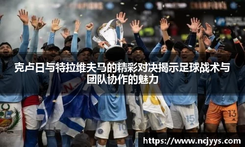 克卢日与特拉维夫马的精彩对决揭示足球战术与团队协作的魅力