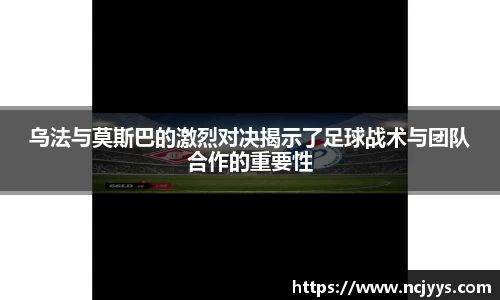 乌法与莫斯巴的激烈对决揭示了足球战术与团队合作的重要性