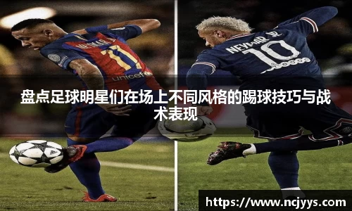 盘点足球明星们在场上不同风格的踢球技巧与战术表现