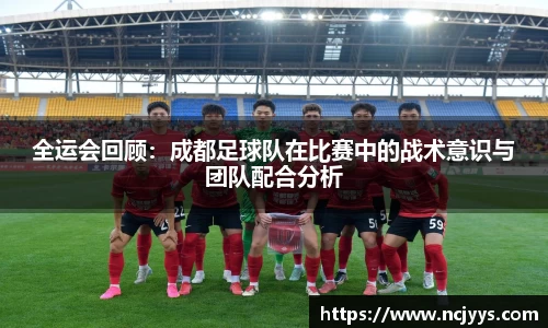 全运会回顾：成都足球队在比赛中的战术意识与团队配合分析