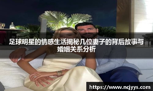 足球明星的情感生活揭秘几位妻子的背后故事与婚姻关系分析